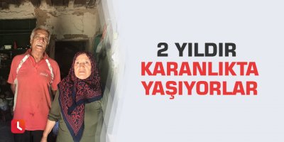 2 yıldır karanlıkta yaşıyorlar