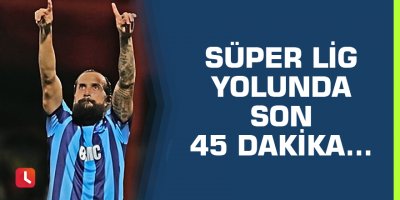 Süper Lig umutlarında son 45 dakika...