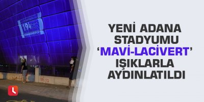 Yeni Adana Stadyumu ‘mavi-lacivert’ ışıklarla aydınlatıldı