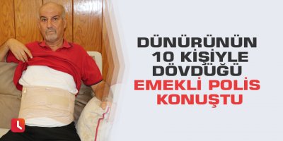 Dünürünün 10 kişiyle dövdüğü emekli polis konuştu