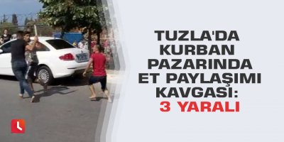 Tuzla'da kurban pazarında et paylaşımı kavgası: 3 yaralı
