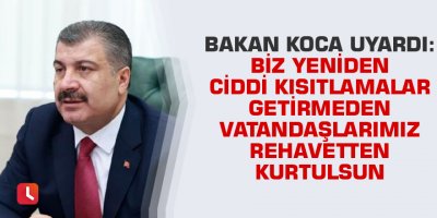 Bakan Koca uyardı: Biz yeniden ciddi kısıtlamalar getirmeden vatandaşlarımız rehavetten kurtulsun