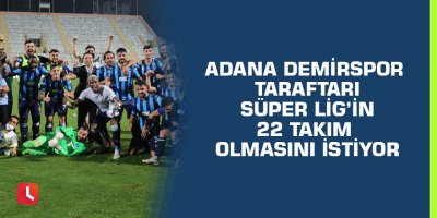 Adana Demirspor taraftarı Süper Lig’in 22 takım olmasını istiyor