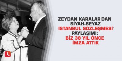 Zeydan Karalar'dan siyah-beyaz 'İstanbul Sözleşmesi' paylaşımı: Biz 38 yıl önce imza attık