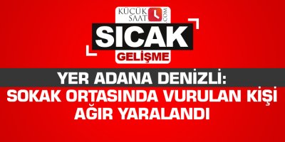 Yer Adana Denizli: Sokak ortasında vurulan kişi ağır yaralandı