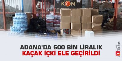 Adana’da 600 bin liralık kaçak içki ele geçirildi