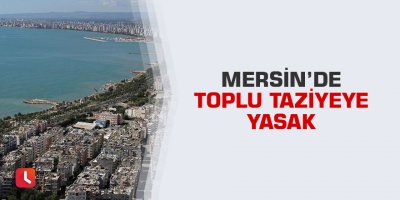 Mersin’de toplu taziyeye yasak