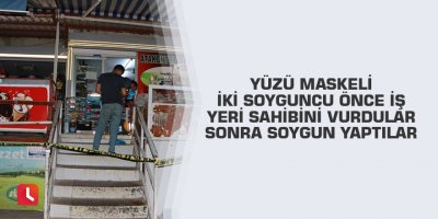 Yüzü maskeli iki soyguncu önce iş yeri sahibini vurdular sonra soygun yaptılar