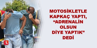 Motosikletle kapkaç yaptı, “Adrenalin olsun diye yaptık” dedi