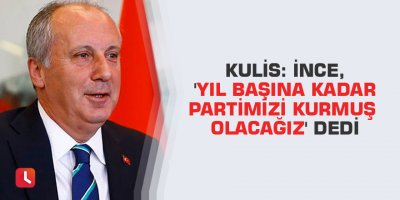 Kulis: İnce, 'yıl başına kadar partimizi kurmuş olacağız' dedi