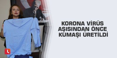 Korona virüs aşısından önce kumaşı üretildi