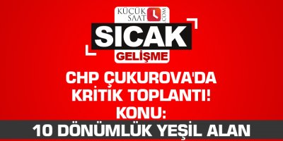 CHP Çukurova'da kritik toplantı! Konu: 10 dönümlük yeşil alan