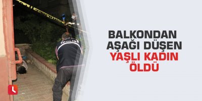 Balkondan aşağı düşen yaşlı kadın öldü