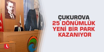 Çukurova 25 dönümlük yeni bir park kazanıyor