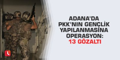 Adana’da PKK’nın gençlik yapılanmasına operasyon: 13 gözaltı