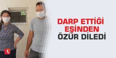 Darp ettiği eşinden özür diledi
