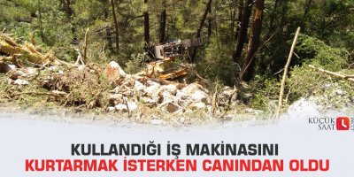 Kullandığı iş makinasını kurtarmak isterken canından oldu