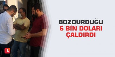 Bozdurduğu 6 bin doları çaldırdı