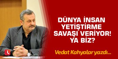 Dünya İnsan Yetiştirme Savaşı Veriyor ! Ya Biz ?