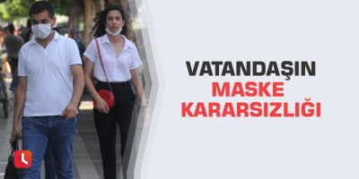 Vatandaşın maske kararsızlığı