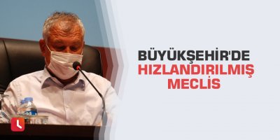 Büyükşehir'de hızlandırılmış meclis