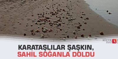 Karataşlılar şaşkın,sahil soğanla doldu