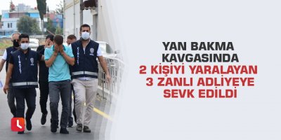 Yan bakma kavgasında 2 kişiyi yaralayan 3 zanlı adliyeye sevk edildi