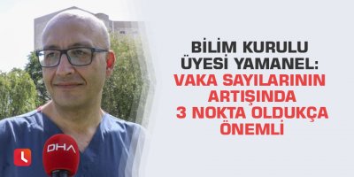 Bilim Kurulu Üyesi Yamanel: Vaka sayılarının artışında 3 nokta oldukça önemli
