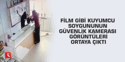 Film gibi kuyumcu soygununun güvenlik kamerası görüntüleri ortaya çıktı
