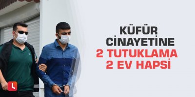 Küfür cinayetine 2 tutuklama 2 ev hapsi