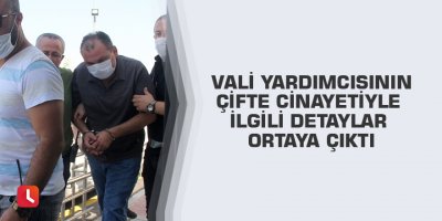 Vali yardımcısının çifte cinayetiyle ilgili detaylar ortaya çıktı