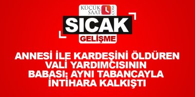 Annesi ile kardeşini öldüren vali yardımcısının babası: Aynı tabancayla intihara kalkıştı