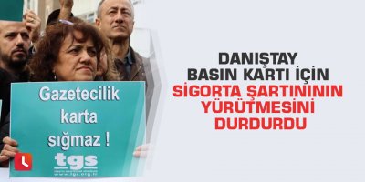 Danıştay basın kartı için sigorta şartınının yürütmesini durdurdu