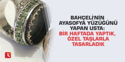 Bahçeli'nin Ayasofya yüzüğünü yapan usta: Bir haftada yaptık, özel taşlarla tasarladık