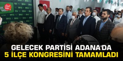 Gelecek Partisi Adana'da 5 ilçe kongresini tamamladı