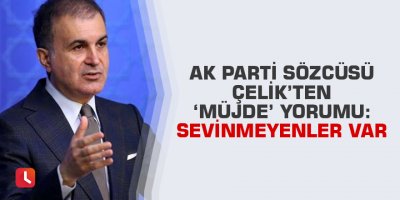 AK Parti Sözcüsü Çelik’ten ‘müjde’ yorumu: Sevinmeyenler var