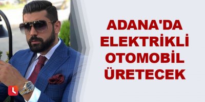 Adana'da yerli elektrikli otomobil üretecek