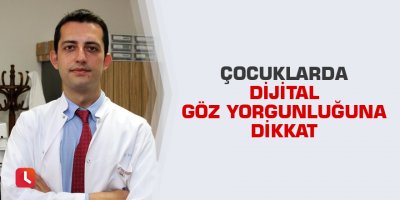 Çocuklarda dijital göz yorgunluğuna dikkat