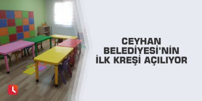 Ceyhan Belediyesi’nin ilk kreşi açılıyor