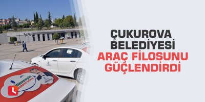 Çukurova Belediyesi araç filosunu güçlendirdi