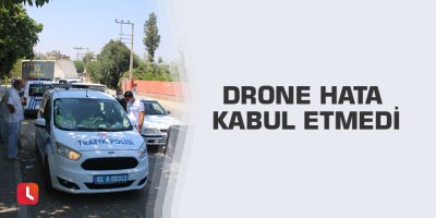 Drone hata kabul etmedi