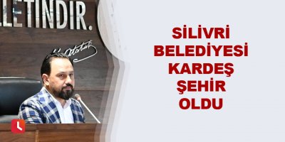 Silivri Belediyesi Kardeş şehir oldu