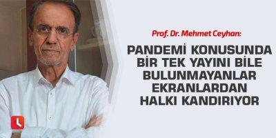 Prof. Dr. Mehmet Ceyhan: Pandemi konusunda bir tek yayını bile bulunmayanlar ekranlardan halkı kandırıyor