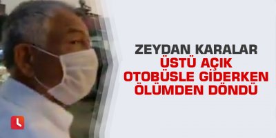 Zeydan Karalar üstü açık otobüsle giderken ölümden döndü