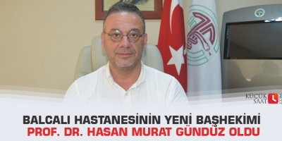 Balcalı Hastanesinin yeni başhekimi Prof. Dr. Hasan Murat Gündüz oldu