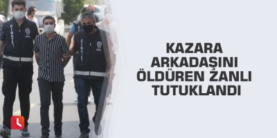 Kazara arkadaşını öldüren zanlı tutuklandı