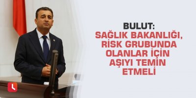 Bulut: Sağlık Bakanlığı, risk grubunda olanlar için aşıyı temin etmeli