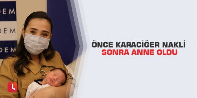 Önce karaciğer nakli sonra anne oldu