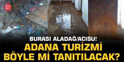 Burası Aladağ/Acısu! Adana turizmi böyle mi tanıtılacak?