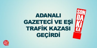Adanalı gazeteci ve eşi trafik kazası geçirdi